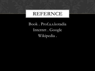 REFERNCE
Book . Prof.a.s.kotadia
Internrt . Google
Wikipedia .

 