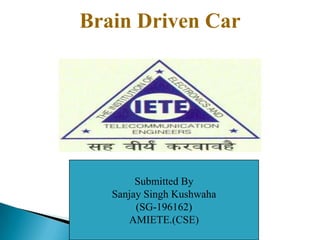 Brain Driven Car
Submitted By
Sanjay Singh Kushwaha
(SG-196162)
AMIETE.(CSE)
 