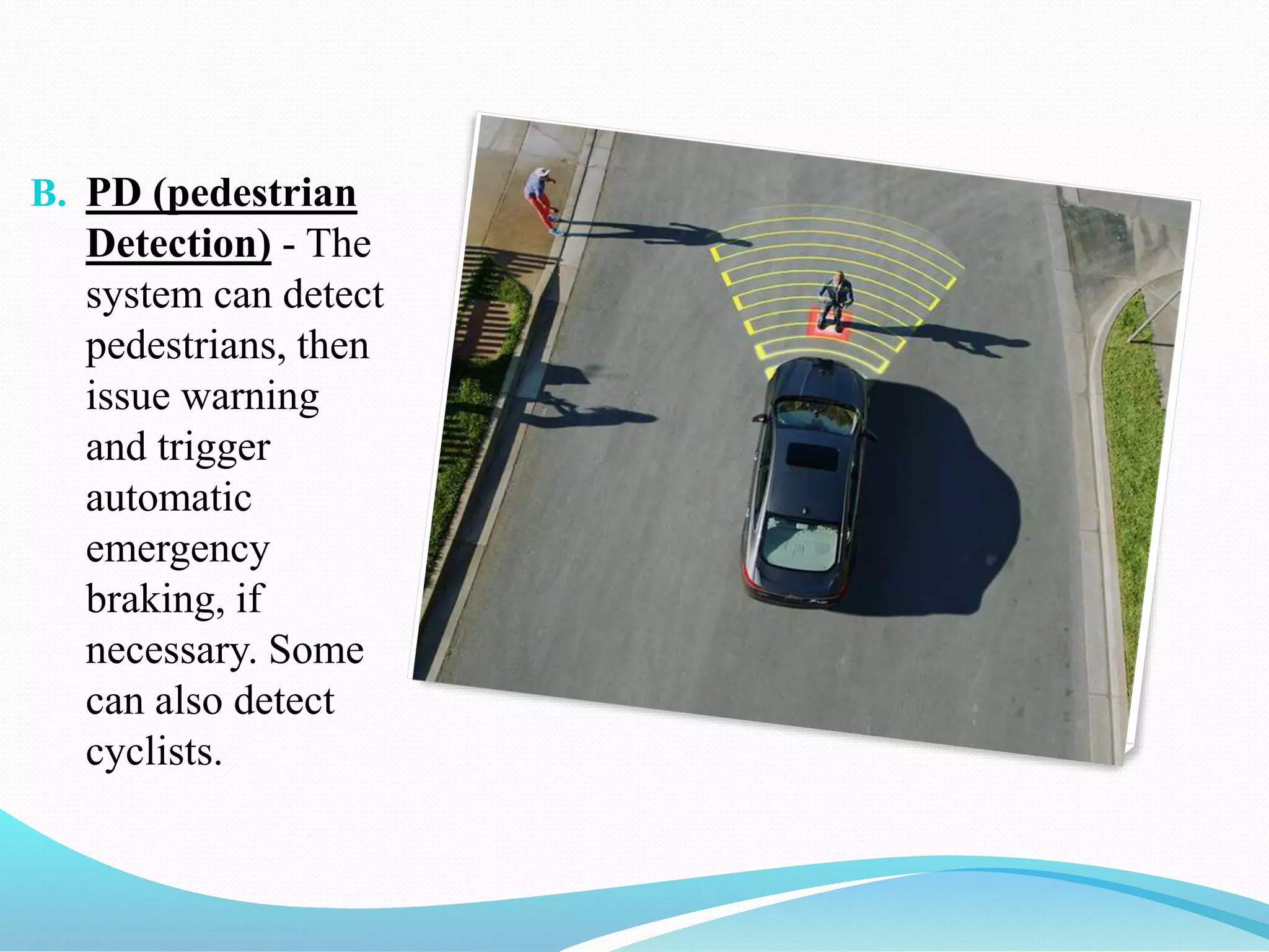 B. PD (pedestrian
Detection) - The
system can detect
pedestrians, then
issue warning
and trigger
automatic
emergency
braking, if
necessary. Some
can also detect
cyclists.
 