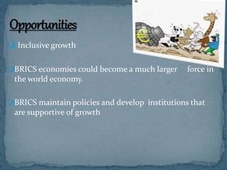  Inclusive growth
BRICS economies could become a much larger force in
the world economy.
BRICS maintain policies and develop institutions that
are supportive of growth
 