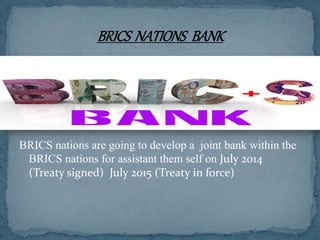 BRICS nations are going to develop a joint bank within the
BRICS nations for assistant them self on July 2014
(Treaty signed) July 2015 (Treaty in force)
 