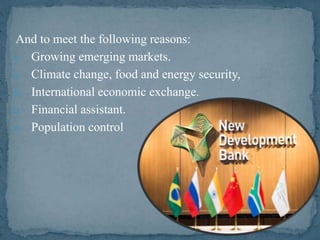 And to meet the following reasons:
o Growing emerging markets.
o Climate change, food and energy security,
o International economic exchange.
o Financial assistant.
o Population control
 