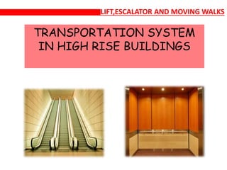 LIFT,ESCALATOR AND MOVING WALKS
TRANSPORTATION SYSTEM
IN HIGH RISE BUILDINGS
 