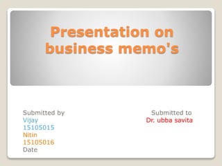 Presentation on
business memo's
Submitted by Submitted to
Vijay Dr. ubba savita
15105015
Nitin
15105016
Date
 