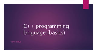 C++ programming
language (basics)
- ADITI TIBILE
 