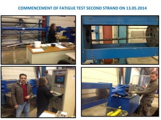 COMMENCEMENT OF FATIGUE TEST SECOND STRAND ON 13.05.2014
105
 