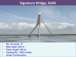 • No. of Lanes : 8
• Main Span 250 m
• Pylon height 165 m.
• Costing Rs. 1200 Crores.
• Under Construction.
Signature Bridge, Delhi
 
