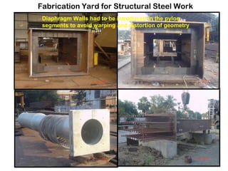 Fabrication Yard for Structural Steel Work
Diaphragm Walls had to be introduced in the pylon
segments to avoid warping and distortion of geometry
 