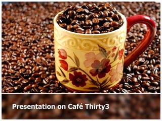 Presentation on Café Thirty3
 