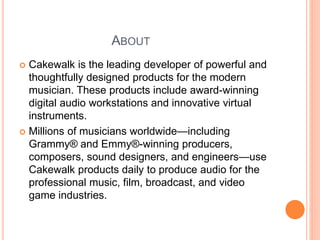 ABOUT
 Cakewalk is the leading developer of powerful and
thoughtfully designed products for the modern
musician. These pr...