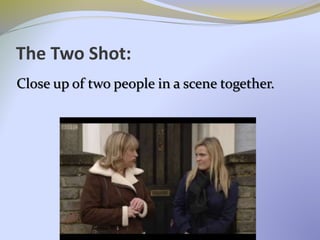 The Two Shot:
Close up of two people in a scene together.
 