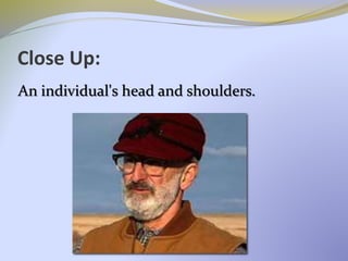 Close Up:
An individual's head and shoulders.
 