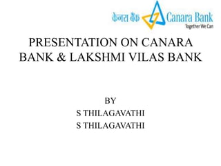 PRESENTATION ON CANARA
BANK & LAKSHMI VILAS BANK


             BY
       S THILAGAVATHI
       S THILAGAVATHI
 