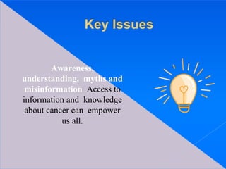 Awareness,
understanding, myths and
misinformation Access to
information and knowledge
about cancer can empower
us all.
 
