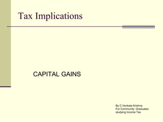 Tax Implications




   CAPITAL GAINS



                   By C.Venkata Krishna
                   For Community: Graduates
                   studying Income Tax
 