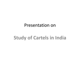 Presentation on
Study of Cartels in India
 