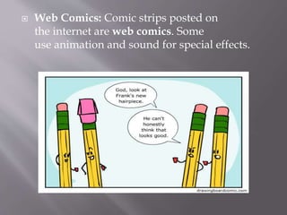  Movie Cartoons: They often depict animals
rather than humans. Walt Disney and Warner
Bros both made famous cartoons. Famous
cartoon characters are Felix the
Cat (1922), Mickey Mouse (1928), Bugs
Bunny (1940) and Popeye (1929).
 