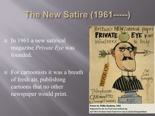  W. K.Haselden is regarded as the father of the
British newspaper cartoon strip. During the
First World War he effectively lampooned the
German Kaiser and Crown Prince in his
series Big and Little Willie.
 