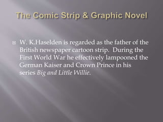  In 1977 Bryan Talbot produced
what is regarded as the first
graphic novel with the
fantasy "The Adventures of
Luther Arkwright”.
 Alan Moore's collaborations
with Dave Lloyd on V for
Vendetta, Dave Gibbons
on Watchmen and later with
Kevin O'Neill on The League
of Extraordinary
Gentlemen were landmarks
within a genre.
 