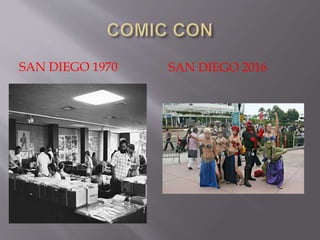  Comic Con is a multi-genre comic convention.
 The first ever Comic Con was held in San Diego in
1970.
 Genres: Comic books and science fiction/fantasy
related film, television, horror, animation, anime,
manga (a form of Japanese cartoon) etc.
 Events: Panel discussions, preview of films, book-
reviews, cos-play (Costume Masquerade) etc.
 