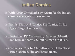  Graphic novels are books in graphic
(pictorial) formats.
 They contain pictures and texts.
 Some eminent examples are Sarnath
Banerjee’s “The Barn Owl’s
Wondrous Capers”, “Bhimayana” –
the graphic novel based on
Ambedkar’s life.
 