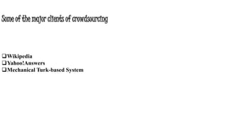 Some of the major clients of crowdsourcing
Wikipedia
Yahoo!Answers
Mechanical Turk-based System
 