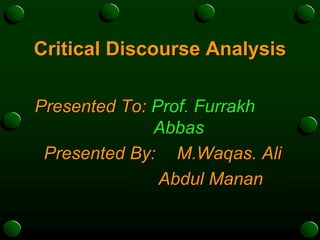 Critical Discourse Analysis
Presented To: Prof. Furrakh
Abbas
Presented By: M.Waqas. Ali
Abdul Manan
 