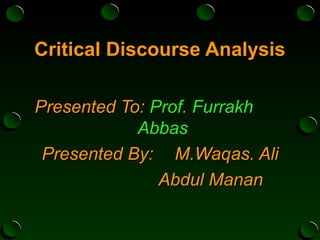 Critical Discourse AnalysisCritical Discourse Analysis
Presented To:Presented To: Prof. FurrakhProf. Furrakh
AbbasAbbas
Presented By:Presented By: M.Waqas. AliM.Waqas. Ali
Abdul MananAbdul Manan
 