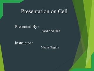 Presentation on Cell
Presented By :
Saad Abdullah
Instructor :
Maam Nagina
 
