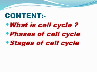 CONTENT:-
What is cell cycle ?
Phases of cell cycle
Stages of cell cycle
 