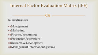 
Internal Factor Evaluation Matrix (IFE)
Information from
Management
Marketing
Finance/accounting
Production/operations
Research & Development
Management Information Systems
 