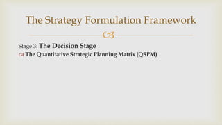 
The Strategy Formulation Framework
Stage 3: The Decision Stage
 The Quantitative Strategic Planning Matrix (QSPM)
 