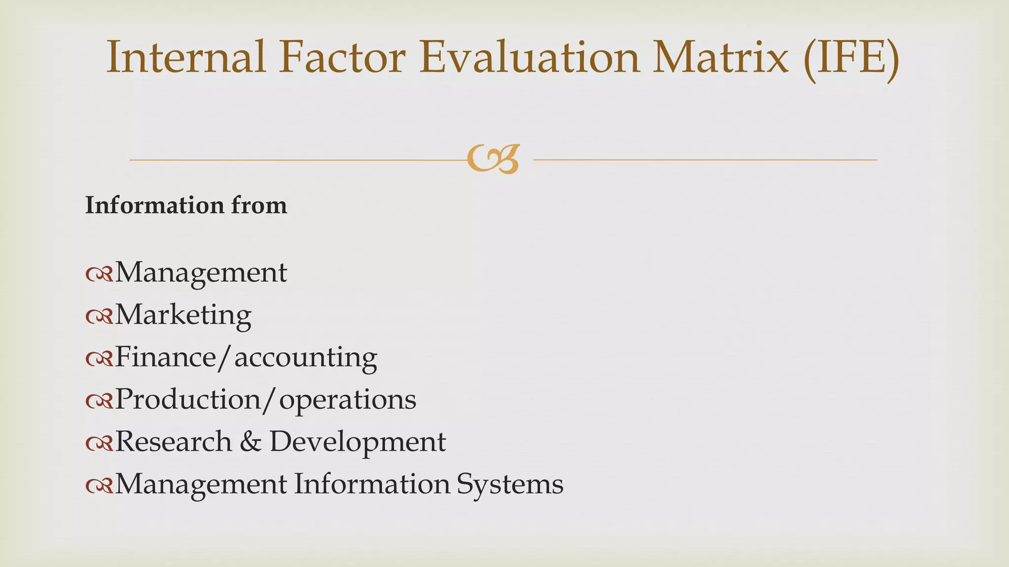 
Internal Factor Evaluation Matrix (IFE)
Information from
Management
Marketing
Finance/accounting
Production/operations
Research & Development
Management Information Systems
 