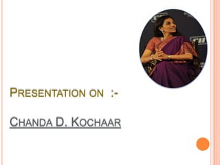 Presentation on  :-Chanda D. Kochaar 