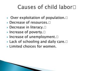     Over exploitation of population.
   Decrease of resources.
   Decrease in literacy.
   Increase of poverty.
   Increase of unemployment.
   Lack of schooling and daily care.
   Limited choices for women.
 