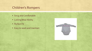 Children's Rompers
▪ Snug and Comfortable

▪ Lasting Wear Ability
▪ Perfect Fit
▪ Easy to wash and maintain

 