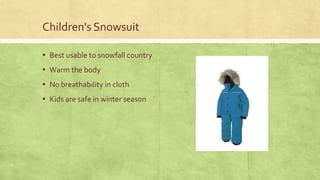 Children's Snowsuit
▪ Best usable to snowfall country

▪ Warm the body
▪ No breathability in cloth
▪ Kids are safe in winter season

 