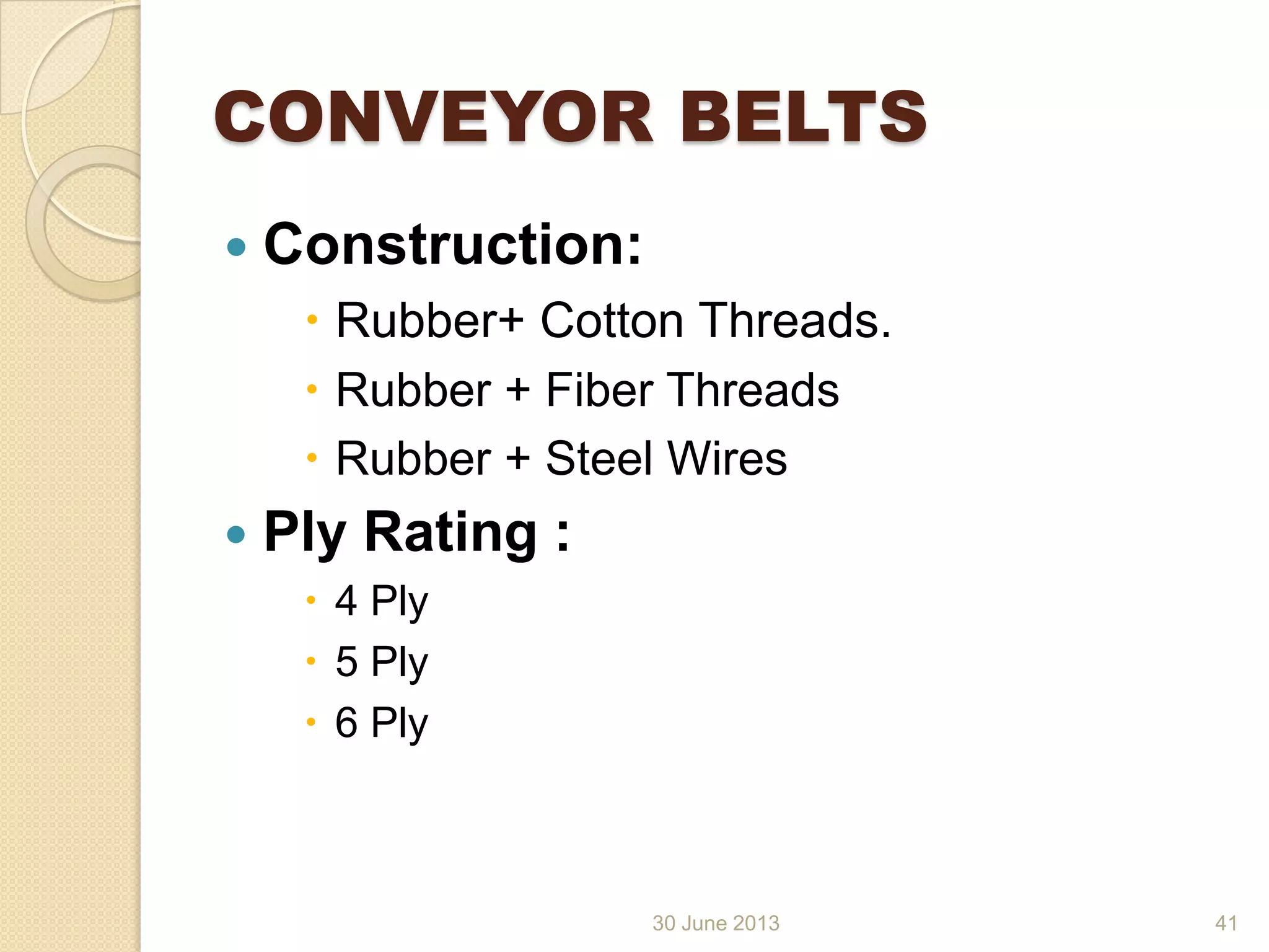 30 June 2013
CONVEYOR BELTS
 Construction:
 Rubber+ Cotton Threads.
 Rubber + Fiber Threads
 Rubber + Steel Wires
 Ply Rating :
 4 Ply
 5 Ply
 6 Ply
41
 