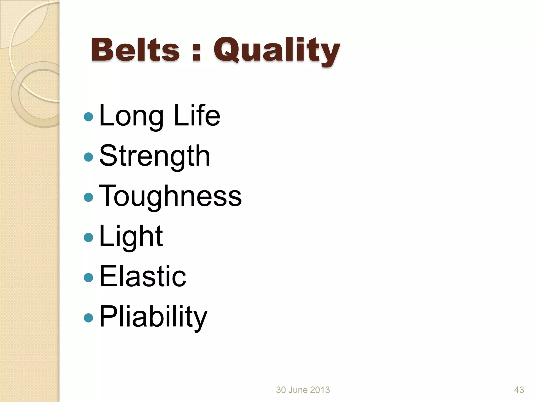 30 June 2013
Belts : Quality
Long Life
Strength
Toughness
Light
Elastic
Pliability
43
 