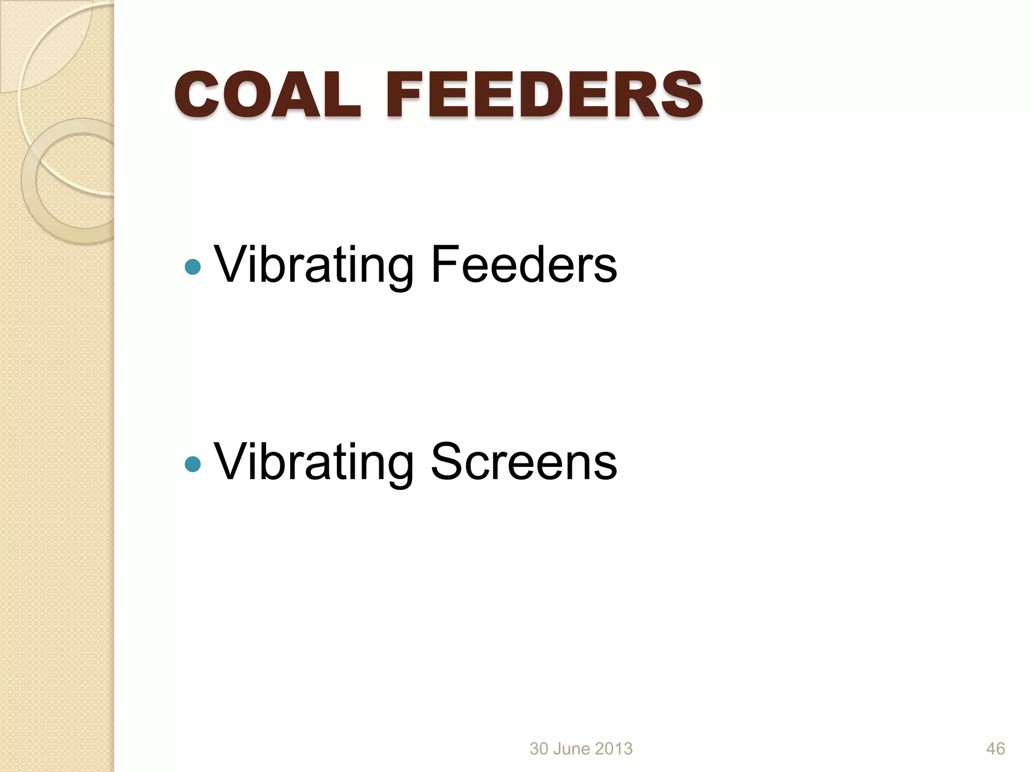 30 June 2013
COAL FEEDERS
 Vibrating Feeders
 Vibrating Screens
46
 