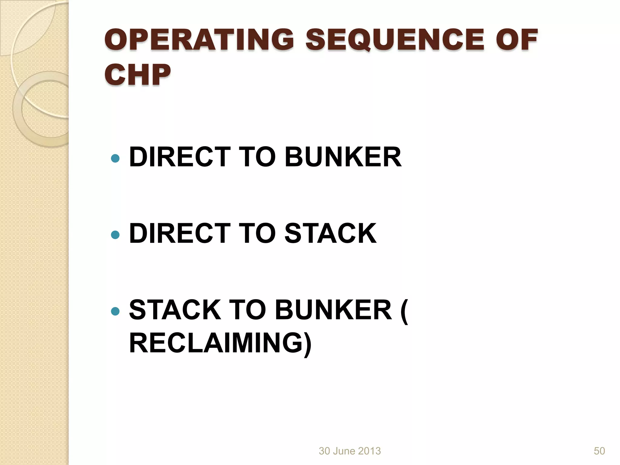 30 June 2013
OPERATING SEQUENCE OF
CHP
 DIRECT TO BUNKER
 DIRECT TO STACK
 STACK TO BUNKER (
RECLAIMING)
50
 