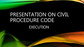 PRESENTATION ON CIVIL
PROCEDURE CODE
EXECUTION
BY- ADVOCATE SNEHA SUMAN
LL.M (NLUO)
 