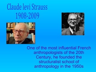 One of the most influential French anthropologists of the 20th Century, he founded the structuralist school of anthropology in the 1950s Claude levi Strauss 1908-2009 