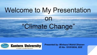 Welcome to Our Presentation
on
“Climate Change”
Presented by: Minhazul Wahid Shaown
ID No- 191810034, EEE
Welcome to My Presentation
on
“Climate Change”
 