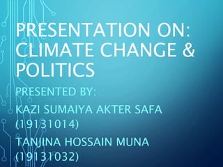 PRESENTATION ON:
CLIMATE CHANGE &
POLITICS
PRESENTED BY:
KAZI SUMAIYA AKTER SAFA
(19131014)
TANJINA HOSSAIN MUNA
(19131032)
 