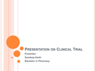 PRESENTATION ON CLINICAL TRIAL
Presenter:
Sandeep Karki
Bachelor in Pharmacy
 