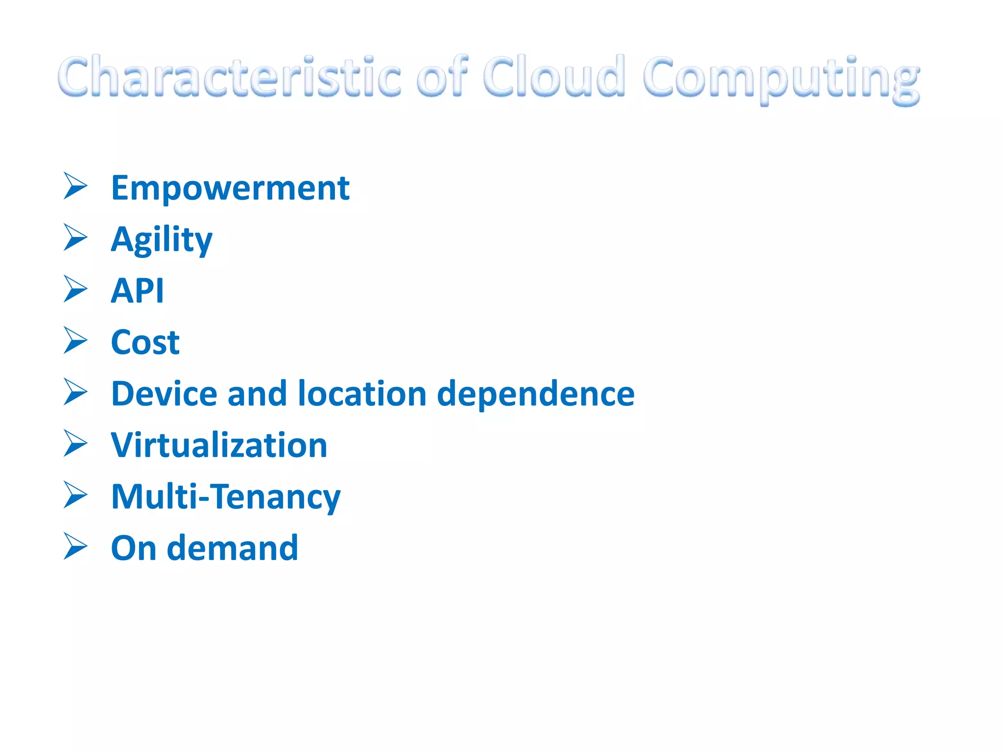    Empowerment
   Agility
   API
   Cost
   Device and location dependence
   Virtualization
   Multi-Tenancy
   On demand
 