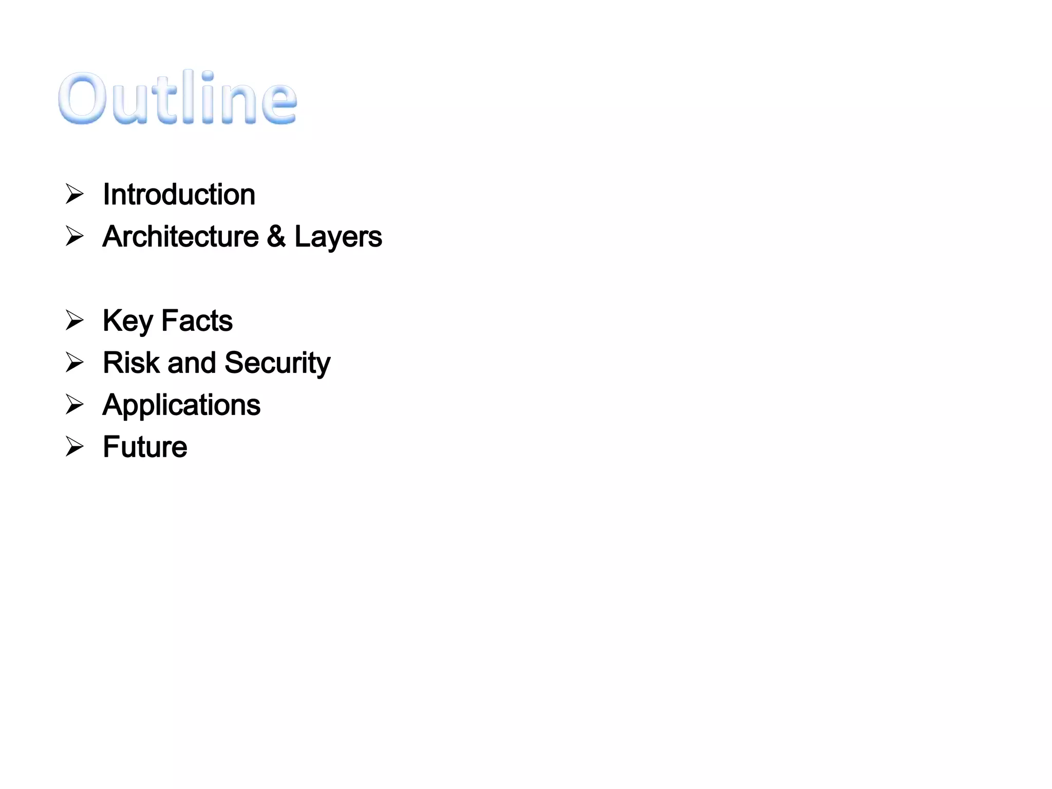  Introduction
 Architecture & Layers

   Key Facts
   Risk and Security
   Applications
   Future
 