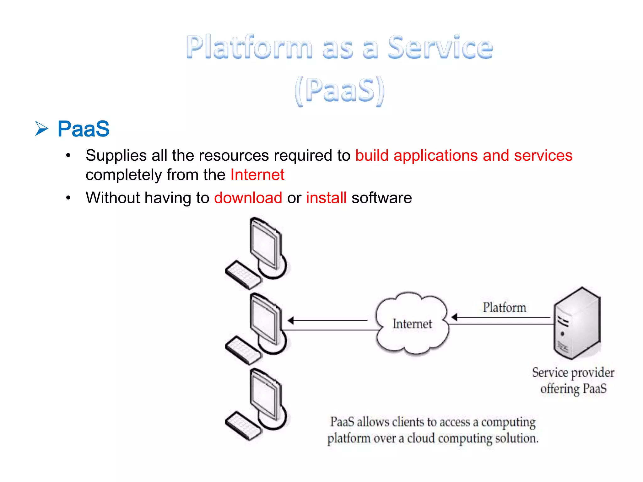  PaaS
  • Supplies all the resources required to build applications and services
    completely from the Internet
  • Without having to download or install software
 