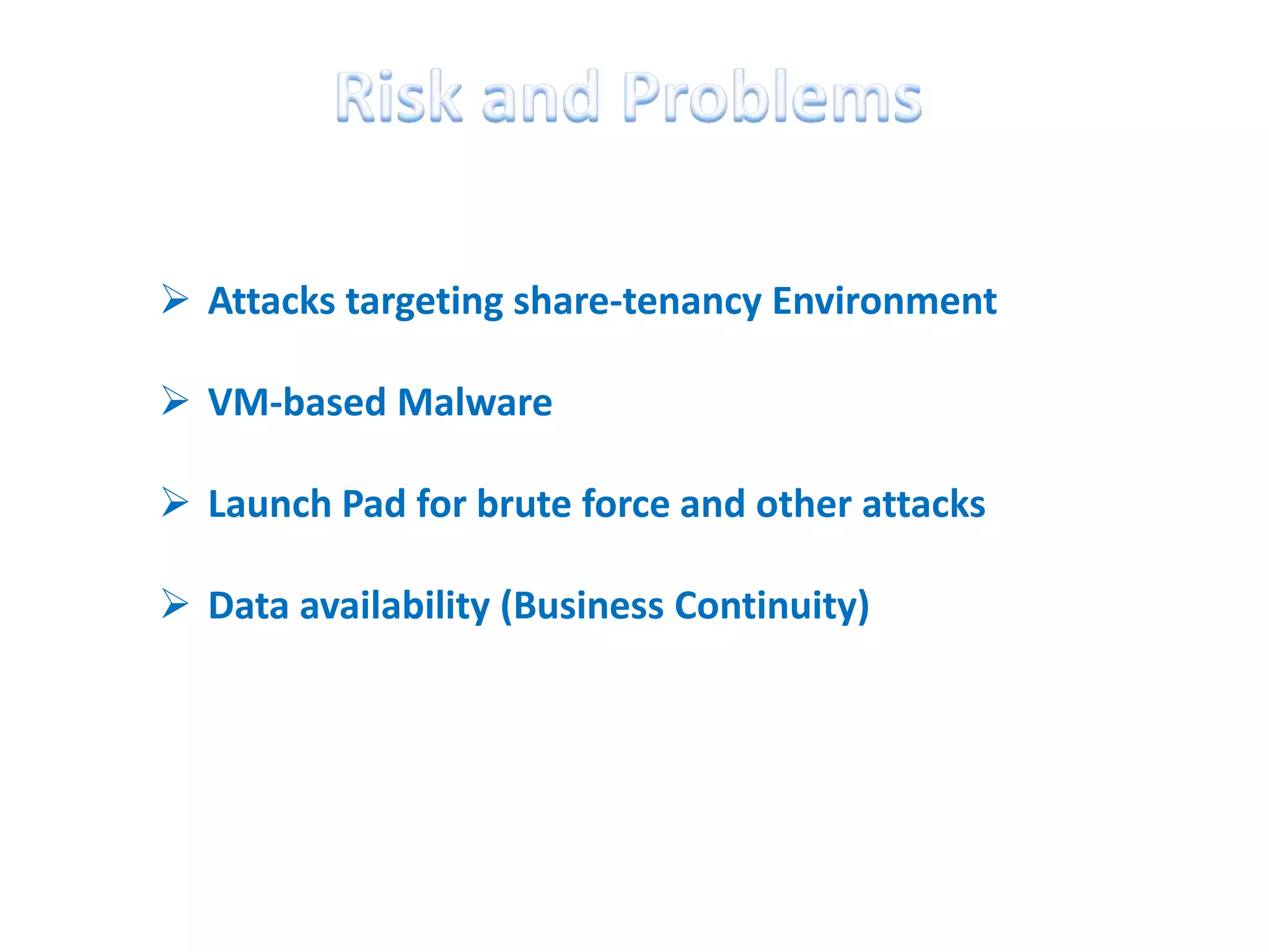  Attacks targeting share-tenancy Environment

 VM-based Malware

 Launch Pad for brute force and other attacks

 Data availability (Business Continuity)
 